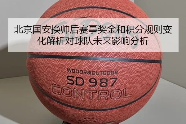 北京国安换帅后赛事奖金和积分规则变化解析对球队未来影响分析