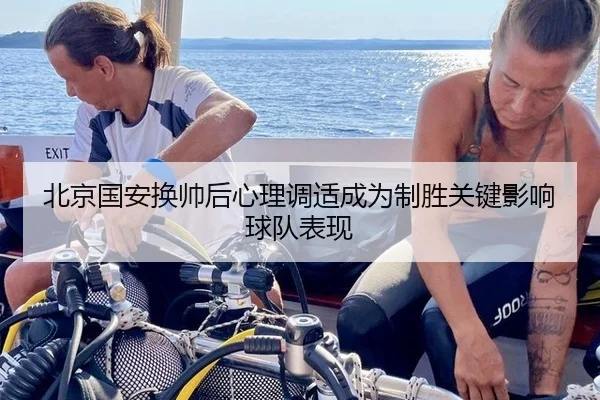 北京国安换帅后心理调适成为制胜关键影响球队表现